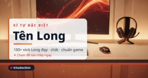 Kí Tự Đặc Biệt Tên Long ❤️ 100+ Nick Long Đẹp 2026